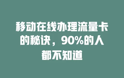 移动在线办理流量卡的秘诀，90%的人都不知道