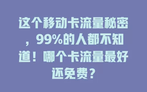 这个移动卡流量秘密，99%的人都不知道！哪个卡流量最好还免费？