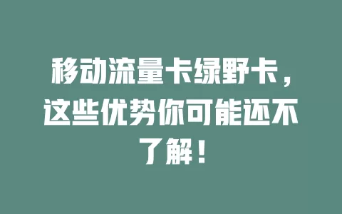 移动流量卡绿野卡，这些优势你可能还不了解！
