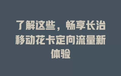 了解这些，畅享长治移动花卡定向流量新体验