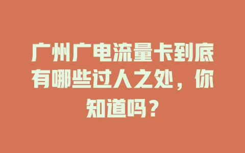 广州广电流量卡到底有哪些过人之处，你知道吗？