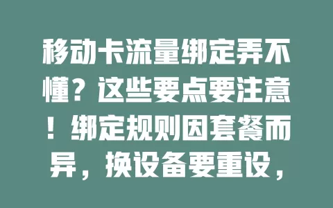 移动卡流量绑定弄不懂？这些要点要注意！绑定规则因套餐而异，换设备要重设，查询使用情况能防超支，还有有效期别忘关注，合理运用才能畅享网络