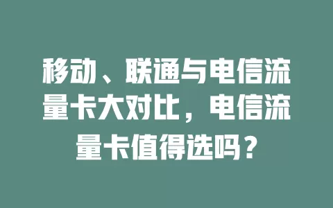 移动、联通与电信流量卡大对比，电信流量卡值得选吗？