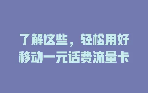 了解这些，轻松用好移动一元话费流量卡
