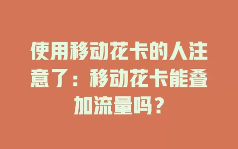 使用移动花卡的人注意了：移动花卡能叠加流量吗？