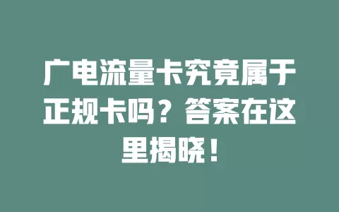 广电流量卡究竟属于正规卡吗？答案在这里揭晓！