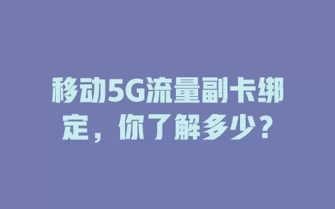 移动5G流量副卡绑定，你了解多少？