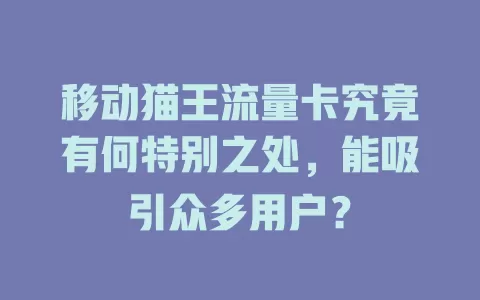 移动猫王流量卡究竟有何特别之处，能吸引众多用户？