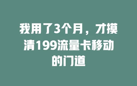 我用了3个月，才摸清199流量卡移动的门道