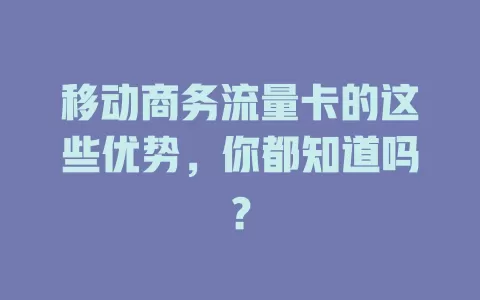 移动商务流量卡的这些优势，你都知道吗？