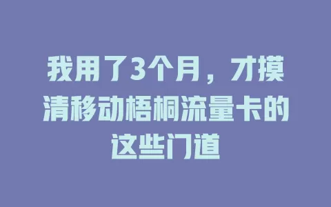我用了3个月，才摸清移动梧桐流量卡的这些门道