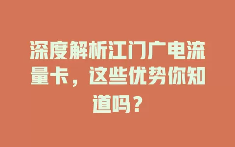 深度解析江门广电流量卡，这些优势你知道吗？