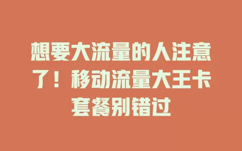 想要大流量的人注意了！移动流量大王卡套餐别错过