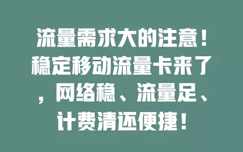 流量需求大的注意！稳定移动流量卡来了，网络稳、流量足、计费清还便捷！