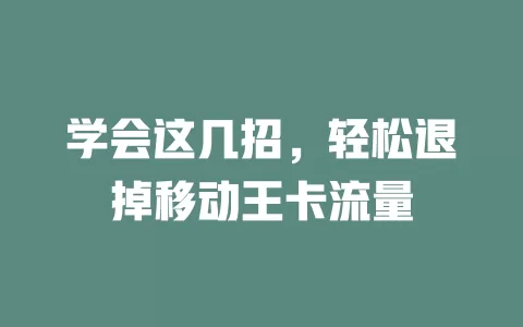 学会这几招，轻松退掉移动王卡流量