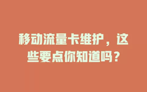 移动流量卡维护，这些要点你知道吗？
