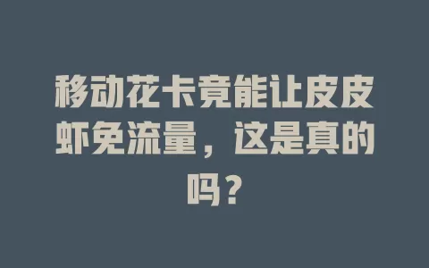 移动花卡竟能让皮皮虾免流量，这是真的吗？