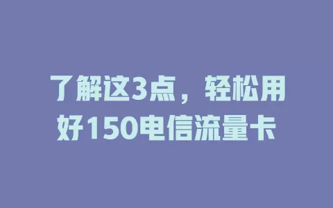 了解这3点，轻松用好150电信流量卡