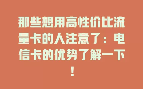 那些想用高性价比流量卡的人注意了：电信卡的优势了解一下！