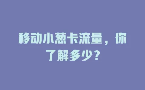 移动小葱卡流量，你了解多少？