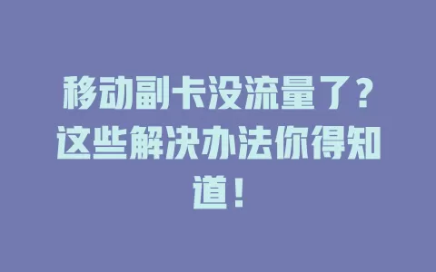移动副卡没流量了？这些解决办法你得知道！