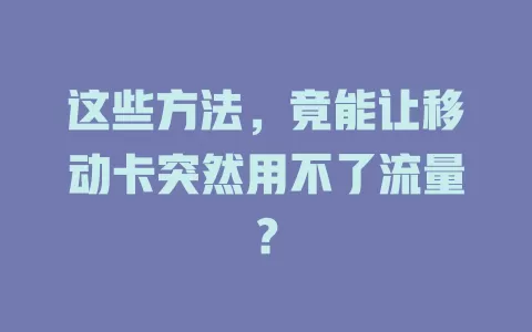 这些方法，竟能让移动卡突然用不了流量？