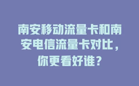 南安移动流量卡和南安电信流量卡对比，你更看好谁？