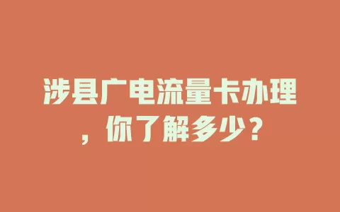 涉县广电流量卡办理，你了解多少？