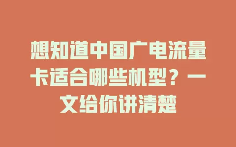 想知道中国广电流量卡适合哪些机型？一文给你讲清楚
