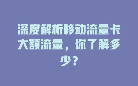 深度解析移动流量卡大额流量，你了解多少？
