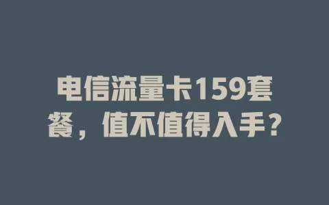 电信流量卡159套餐，值不值得入手？