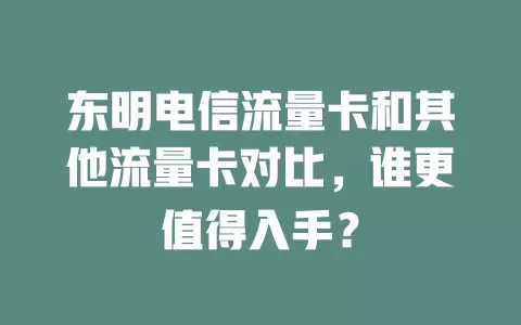 东明电信流量卡和其他流量卡对比，谁更值得入手？
