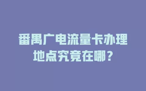 番禺广电流量卡办理地点究竟在哪？
