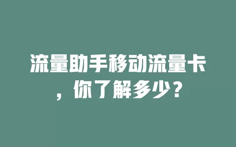 流量助手移动流量卡，你了解多少？