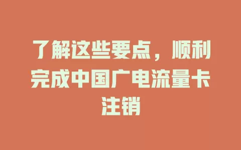 了解这些要点，顺利完成中国广电流量卡注销