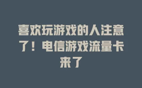 喜欢玩游戏的人注意了！电信游戏流量卡来了
