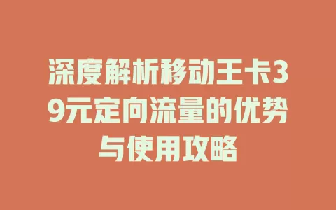 深度解析移动王卡39元定向流量的优势与使用攻略