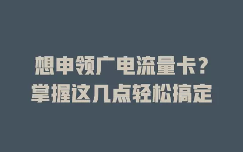 想申领广电流量卡？掌握这几点轻松搞定