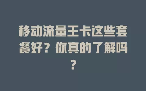 移动流量王卡这些套餐好？你真的了解吗？