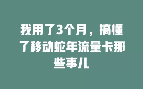 我用了3个月，搞懂了移动蛇年流量卡那些事儿