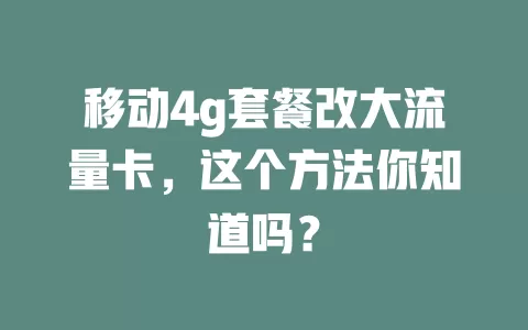 移动4g套餐改大流量卡，这个方法你知道吗？