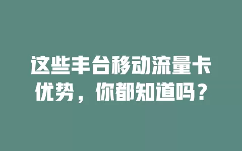 这些丰台移动流量卡优势，你都知道吗？