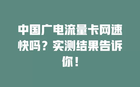 中国广电流量卡网速快吗？实测结果告诉你！