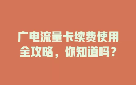 广电流量卡续费使用全攻略，你知道吗？