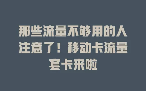 那些流量不够用的人注意了！移动卡流量套卡来啦