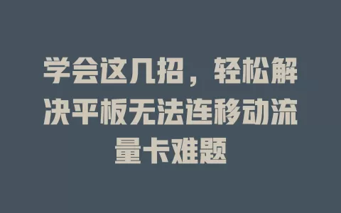 学会这几招，轻松解决平板无法连移动流量卡难题