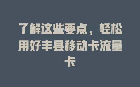 了解这些要点，轻松用好丰县移动卡流量卡