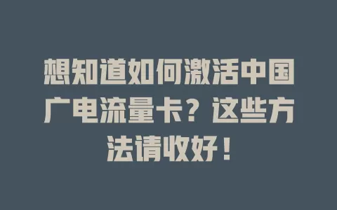 想知道如何激活中国广电流量卡？这些方法请收好！