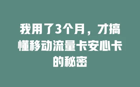 我用了3个月，才搞懂移动流量卡安心卡的秘密