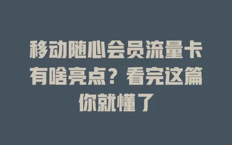 移动随心会员流量卡有啥亮点？看完这篇你就懂了